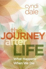 The journey after life : what happens when we die / Cyndi Dale.