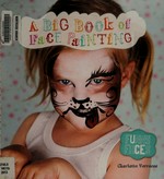 A big book of face painting / Charlotte Verrecas ; [photographs by Hazel Neels].