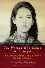 The woman who could not forget : Iris Chang before and beyond The rape of Nanking / Ying-Ying Chang.