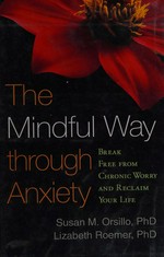 The mindful way through anxiety : break free from chronic worry and reclaim your life / Susan M. Orsillo, Lizabeth Roemer ; foreword by Zindel V. Segal.