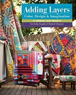 Adding layers : color, design & imagination: 15 original quilt projects / from Kathy Doughty of Material Obsession.