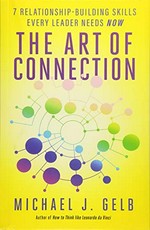 The art of connection : 7 relationship-building skills every leader needs now / Michael J. Gelb.