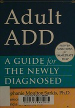 Adult ADD : a guide for the newly diagnosed / Stephanie Moulton Sarkis ; foreword by Patricia O. Quinn.