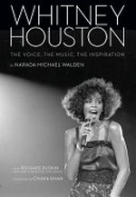 Whitney Houston : the voice, the music, the inspiration / by Narada Michael Walden with Richard Buskin ; foreword by Chaka Khan.