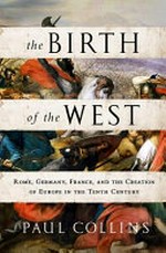 The birth of the West : Rome, Germany, France, and the creation of Europe in the tenth century / Paul Collins.