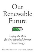 Our renewable future : laying the path for 100% clean energy / by Richard Heinberg and David Fridley.