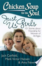 Chicken soup for the soul : just us girls : 101 stories about friendship for women of all ages / [compiled by] Jack Canfield, Mark Victor Hansen, [and] Amy Newmark.