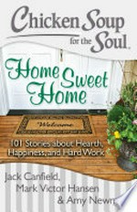 Chicken Soup for the soul : home sweet home: 101 stories about hearth, happiness, and hard work / [compiled by] Jack Canfield, Mark Victor Hansen, Amy Newmark.