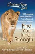 Chicken soup for the soul : find your inner strength : 101 empowering stories of resilience, positive thinking & overcoming challenges / Amy Newmark ; foreword by Fran Drescher.
