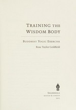 Training the wisdom body : Buddhist yogic exercise / Rose Taylor Goldfield.