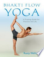 Bhakti flow yoga : a training guide for practice and life / Rusty Wells.