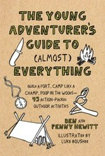 The young adventurer's guide to (almost) everything : build a fort, camp like a champ, poop in the woods--45 action-packed outdoor activities / Ben and Penny Hewitt ; illustrations by Luke Boushee.