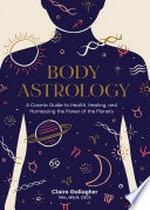 Body astrology : a cosmic guide to health, healing, and harnessing the power of the planets / Claire Gallagher, MAc, MScN, CSCS ; illustrated by Caitlin Keegan.