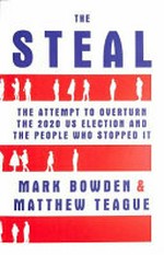 The steal : the attempt to overturn the 2020 US election and the people who stopped it / Mark Bowden & Matthew Teague.