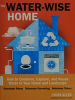 The water-wise home : how to conserve, capture, and reuse water in your home and landscape / Laura Allen.