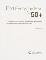 End everyday pain for 50+ : a 10-minute-a-day program of stretching, strengthening and movement to break the grip of pain / Dr. Joseph Tieri.