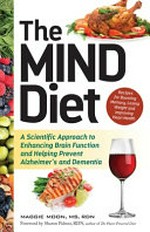The mind diet : a scientific approach to enhancing brain function and helping prevent Alzheimer's and dementia / Maggie Moon ; foreword by Sharon Palmer.
