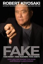 Fake : fake money, fake teachers, fake assets : how lies are making the poor and middle class poorer / Robert Kiyosaki, author of the international bestseller Rich dad poor dad.