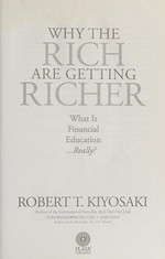 Why the rich are getting richer : what is financial education...really? / Robert T. Kiyosaki, author of the international bestseller Rich dad poor dad, Tom Wheelwright, CPA, Adjuvant, author of the bestseller, Tax-free wealth.