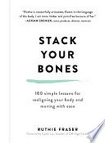 Stack your bones : 100 simple lessons for realigning your body and moving with ease / Ruthie Fraser ; foreword by Cyndi Lee.