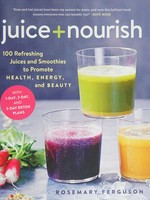 Juice + nourish : 100 refreshing juices and smoothies to promote health, energy, and beauty / Rosemary Ferguson.