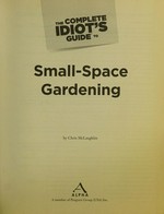 The complete idiot's guide to small space gardening / by Chris McLaughlin.