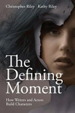 The defining moment : how writers and actors build characters / Christopher Riley and Kathy Riley.