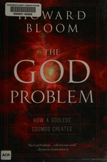 The God problem : how a godless cosmos creates / Howard Bloom.