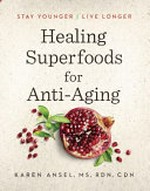 Healing superfoods for anti-aging : stay younger, live longer / Karen Ansel, MS, RDN, CDN.