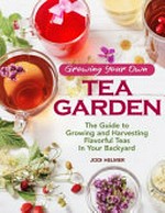 Growing your own tea garden : the guide to growing and harvesting flavorful teas in your backyard / Jodi Helmer.