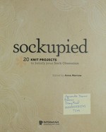 Sockupied : 20 knit projects to satisfy your sock obsession / edited by Anne Merrow [with Ann Budd].