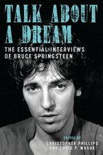 Talk about a dream : the essential interviews of Bruce Springsteen / edited by Christopher Phillips and Louis P. Masur.