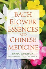 Bach flower essences and Chinese medicine / Pablo Noriega ; translated by Loey Colebeck.
