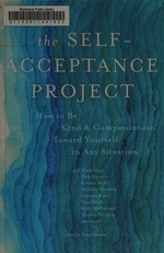 The self-acceptance project : how to be kind & compassionate toward yourself in any situation / an anthology edited by Tami Simon.