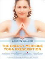 The energy medicine yoga prescription / Lauren Walker.