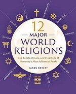 12 major world religions : the beliefs, rituals, and traditions of humanity's most influential faiths / Jason Boyett.