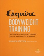 The Esquire guide to bodyweight training : calisthenics to look and feel your best from the boardroom to the bedroom / Adam Schersten with Chris Klimek.