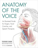Anatomy of the voice : an illustrated guide for singers, vocal coaches, and speech therapists / Theodore Dimon ; illustrated by G. David Brown.