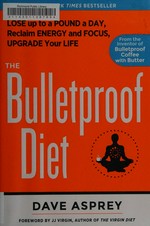 The bulletproof diet : lose up to a pound a day, reclaim your energy and focus, and upgrade your life / Dave Asprey ; foreword by J. J. Virgin.