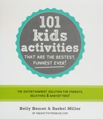 101 kids activities that are the bestest, funnest ever! : the entertainment solution for parents, relatives & babysitters / Holly Homer & Rachel Miller of KidsActivitiesBlog.com.