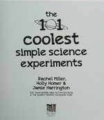 The 101 coolest simple science experiments / Rachel Miller, Holly Homer & Jamie Harrington.