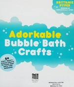 Adorkable bubble bath crafts : 50 easy, geeky-clean crafts to make kids' bath time awesome / Brittanie Pyper, founder of Simplistically Living.