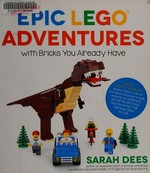 Epic LEGO adventures with bricks you already have / Sarah Dees.