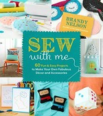 Sew with me : 60 fun & easy projects to make your own fabulous décor and accessories / Brandy Nelson.