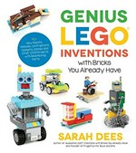 Genius LEGO inventions with bricks you already have : 40 new robots, vehicles, contraptions, gadgets, games and other fun STEM creations / Sarah Dees, author of Awesome LEGO creations with bricks you already have and founder of Frugal fun for boys and girls.