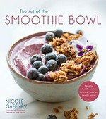 The art of the smoothie bowl : beautiful fruit blends for satisfying meals and healthy snacks / Nicole Gaffney, founder of Soulberri Smoothies and Bowls.