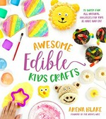 Awesome edible kids crafts : 75 super-fun all-natural projects for kids to make and eat / Arena Blake.