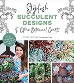 Stylish succulent designs & other botanical crafts : 40 DIY arrangements, wreaths, living walls & more! / Jessica Cain, founder of In Succulent Love.