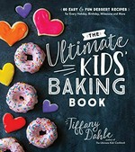 The ultimate kids' baking book : 60 easy & fun dessert recipes for every holiday, birthday, milestone and more / Tiffany Dahle.