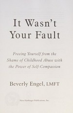 It wasn't your fault : freeing yourself from the shame of childhood abuse with the power of self-compassion / Beverly Engel, LMFT.